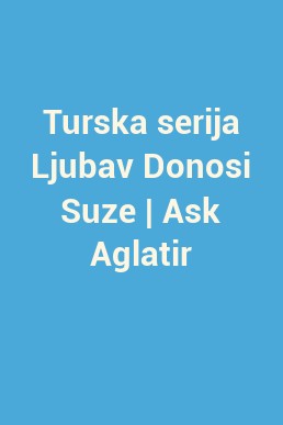 Turska serija Ljubav Donosi Suze | Ask Aglatir