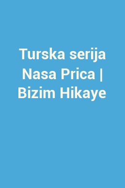 Turska serija Nasa Prica | Bizim Hikaye