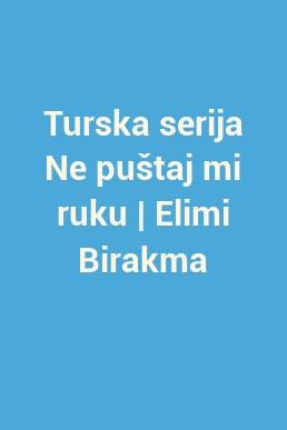 Turska serija Ne puštaj mi ruku | Elimi Birakma