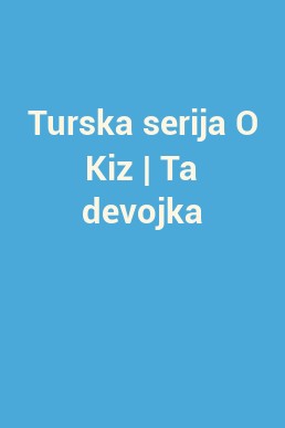 Turska serija O Kiz | Ta devojka