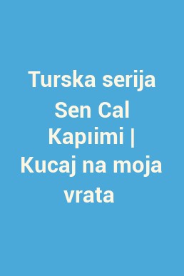 Turska serija Sen Cal Kapıimi | Kucaj na moja vrata 