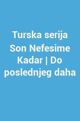 Turska serija Son Nefesime Kadar | Do poslednjeg daha 