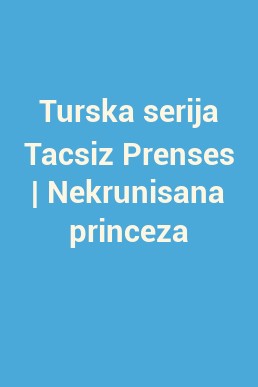 Turska serija Tacsiz Prenses | Nekrunisana princeza