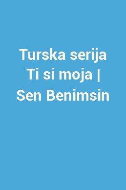 Turska serija Ti si moja | Sen Benimsin