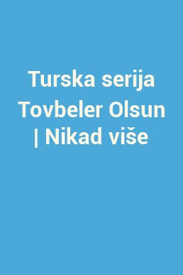 Turska serija Tovbeler Olsun | Nikad više