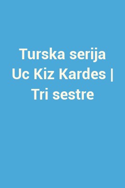 Turska serija Uc Kiz Kardes | Tri sestre