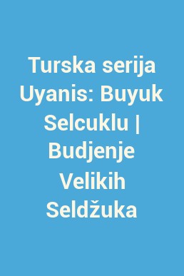 Turska serija Uyanis: Buyuk Selcuklu | Budjenje Velikih Seldžuka