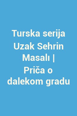 Turska serija Uzak Sehrin Masalı | Priča o dalekom gradu