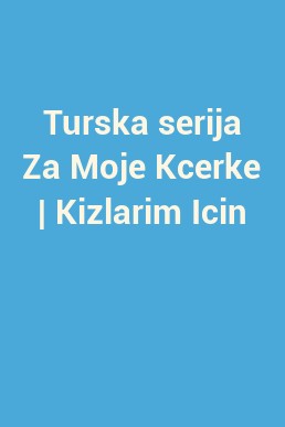 Turska serija Za Moje Kcerke | Kizlarim Icin